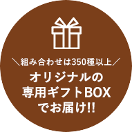 組み合わせは350種以上 オリジナルの専⽤ギフトBOXでお届け!!