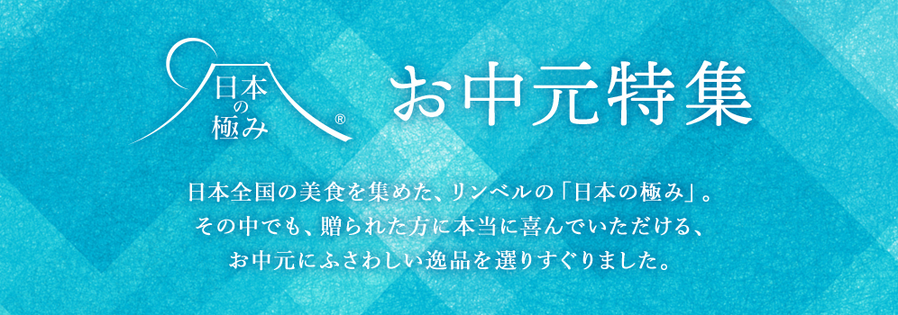 日本の極み お中元特集 / 日本全国の美食を集めた、リンベルの「日本の極み」。その中でも、贈られた方に本当に喜んでいただける、お中元にふさわしい逸品を選りすぐりました。