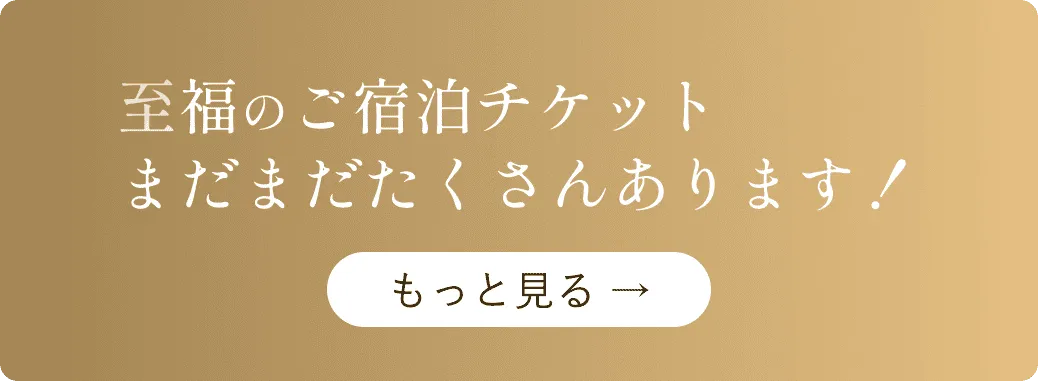 至福のご宿泊チケット まだまだたくさんあります！ もっと見る