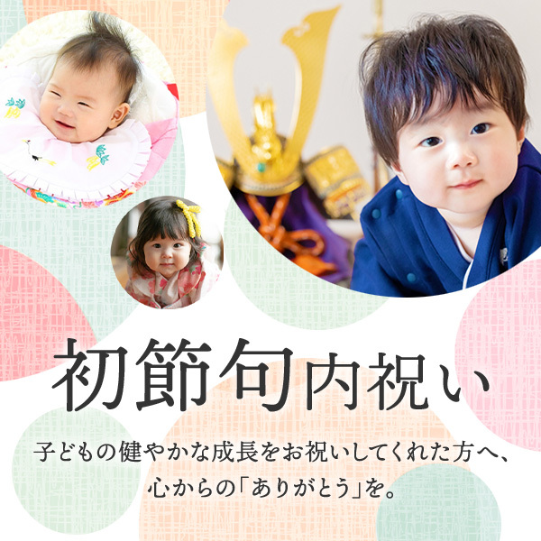 初節句内祝い 子どもの健やかな成長を お祝いしてくれた方へ、 心からの「ありがとう」を。