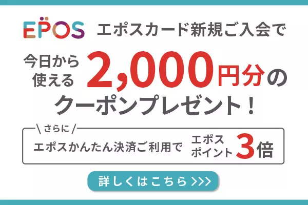 エポスカード新規ご入会で今日から使える2,000円分のクーポンプレゼント！ / さらにエポスかんたん決済ご利用で エポスポイント3倍 / 詳しくはこちら