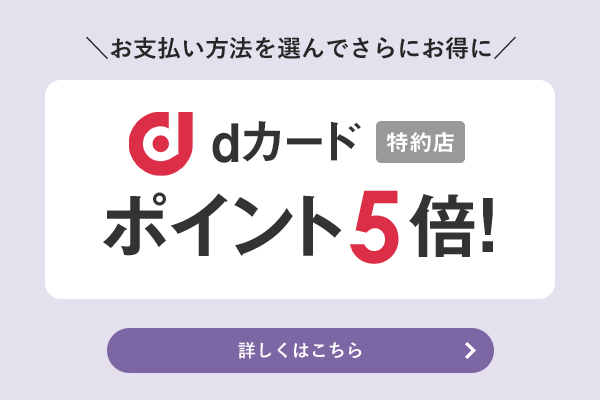 お支払い方法を選んでさらにお得に dカード特約店 ポイント5倍！ 詳しくはこちら