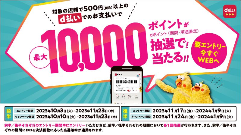 対象の店舗で500円（税込）以上のd払いでのお支払いで最大10,000ポイント（dポイント（期間・用途限定））が抽選で当たる！要エントリー今すぐWEBへ