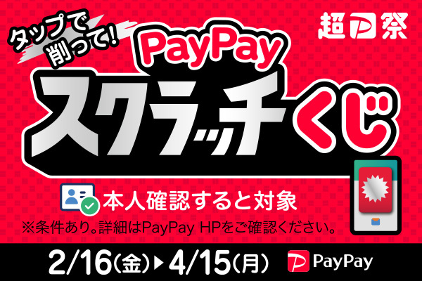 超タップで削って！PayPayスクラッチくじ／2/16（金）～4/15（月）／本人確認すると対象／※条件あり。詳細はPayPay HPをご確認ください。