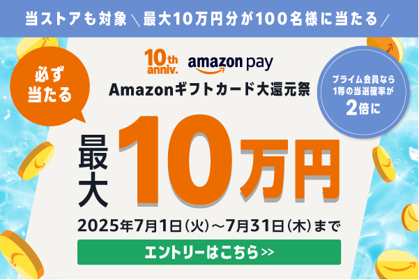 当ストアも対象＼最大10万円分が100名様に当たる／ 10th anniv. amazonpay 必ず当たる最大10万円　プライム会員なら１等の当選確率が2倍に　2025年7月1日（火）〜7月31日（木）まで　エントリーはこちら
