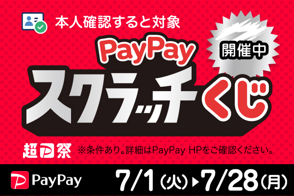 本人確認すると対象　PayPayスクラッチくじ開催中※条件あり。詳細はPayPay HPをご確認ください。　7/1(火)→7/28(月)