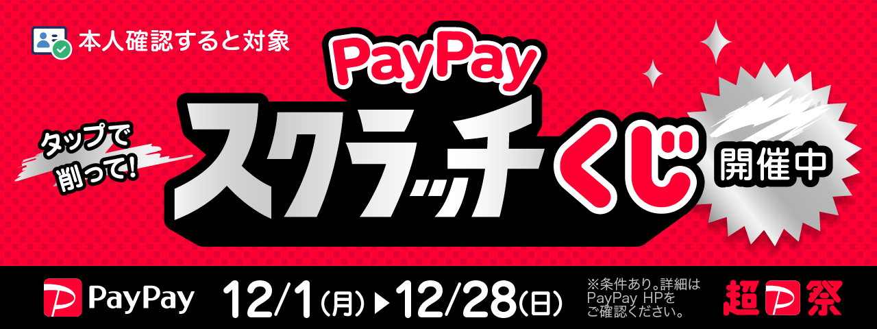 PayPayスクラッチくじ / 12月1日（月）ー12/28（日）/ 本人確認すると対象 / ※条件あり。詳細はPayPayHPをご確認ください。