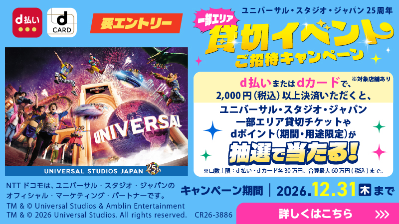 ｄ払い・ｄカードで行こう！ユニバーサル・スタジオ・ジャパン２５周年一部エリア貸切イベントご招待キャンペーン／キャンペーン期間|2026年12月31日（木）まで