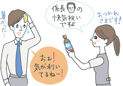 内勤の女子社員から「係長の快気祝いですよ」と差し出される夏バテ対策のドリンクを「へぇ、気が利いてるね！」と喜ぶ外回りから帰った営業マン