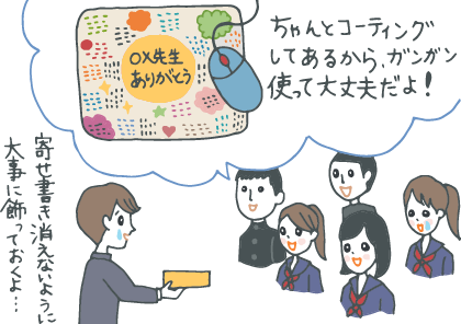 イラスト：生徒たちから寄せ書きしたマウスパッドを贈られた先生。半泣きで「寄せ書きが消えないように大事に飾っておくよ」と喜ぶ姿に「ちゃんとコーティングしてあるからガンガン使って大丈夫だよ！」と生徒が声をかける