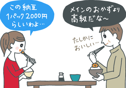 イラスト：手土産にもらった高級納豆を食卓で食べてみる夫婦。「この納豆、1パック2000円らしいわよ」と妻、「メインのおかずより高級だなー」と夫。