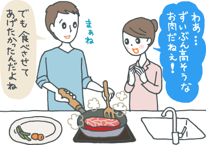 イラスト：キッチンで夫が焼く分厚い牛ステーキを見て「わあ、ずいぶん高そうなお肉だねえ！」と喜ぶ妻に「まぁね。でも食べさせてあげたかったんだよね」と答える夫。