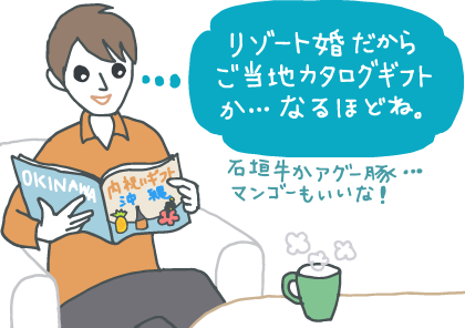 イラスト：沖縄のご当地カタログギフトをめくる若い男性。「リゾート婚だから、ご当地カタログギフトか…なるほどね。石垣牛かアグー豚、マンゴーもいいな！」とつぶやく