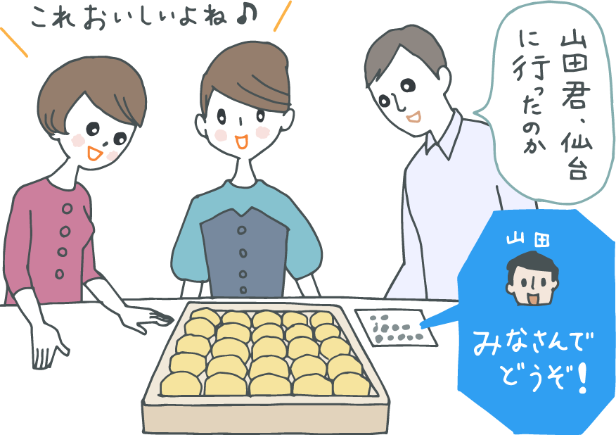 イラスト：外箱を開けて置いてある、小分けされているお菓子。横のメモには「みなさんでどうぞ　山田」。これおいしいよね〜！と喜ぶ女性社員たちに「山田君、仙台に行ったのか」と話しかける男性上司。