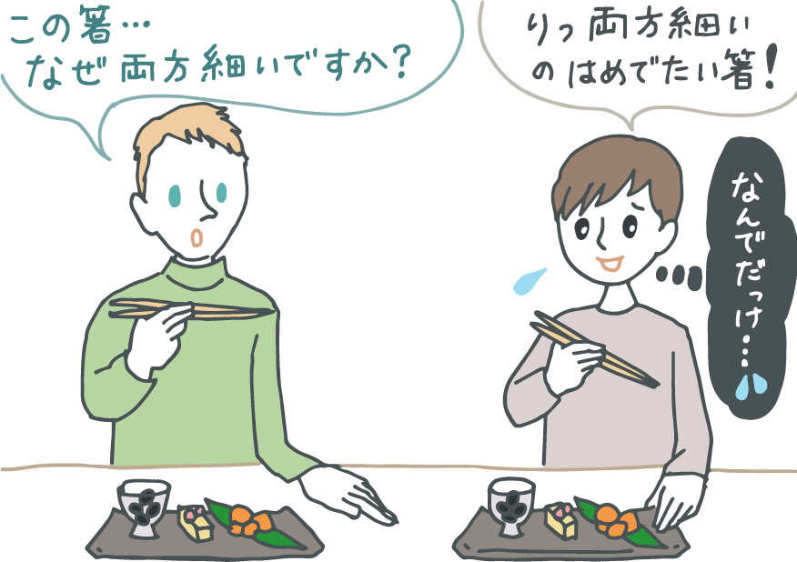 イラスト：食事中、同席の外国人に「この箸、なぜ両方細いですか？」と聞かれた若者。「両方細いのはめでたいお箸なんだよ！」と誤魔化しつつ、内心では「なんでだっけ……？」と思っている