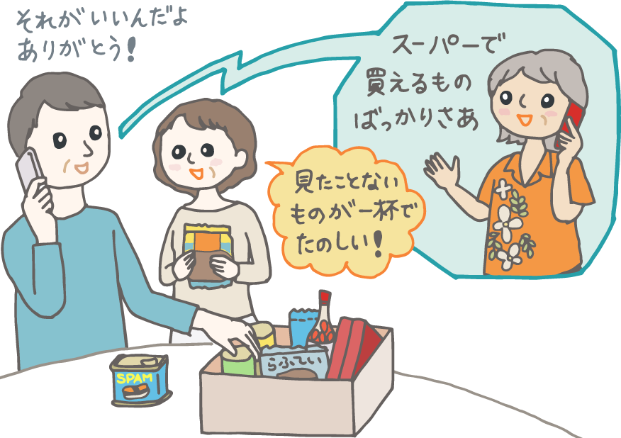 イラスト：沖縄の友人から届いた荷物の箱を開け、お礼の電話をする夫婦。友人は「スーパーで買えるものばっかりさぁ」と謙遜するが「それがいいんだよ。ありがとう！」と夫。妻は「見たことないものが一杯で楽しい！」とニコニコ