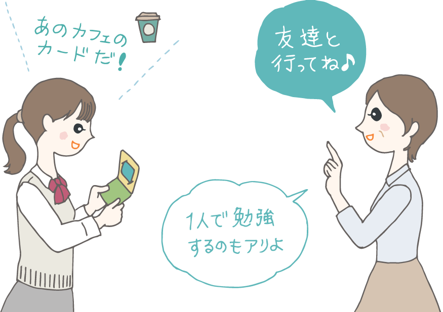 イラスト：入学祝いにカフェのプリペイドカードをもらって「あのカフェのカードだ！」と喜ぶ女子高生。「友達と行ってね♪　一人で勉強するのもアリよ。」と贈り主の女性。