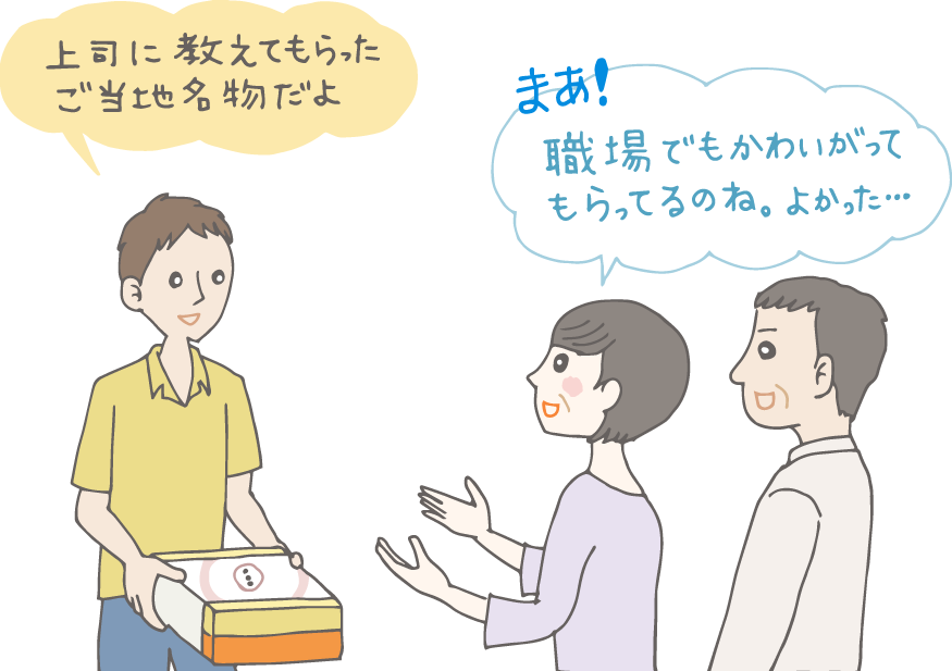 イラスト：「上司に教えてもらったご当地名物だよ」菓子折りを出す若者。「まあ！職場でもかわいがってもらってるのね。よかった」と安心そうな母と父