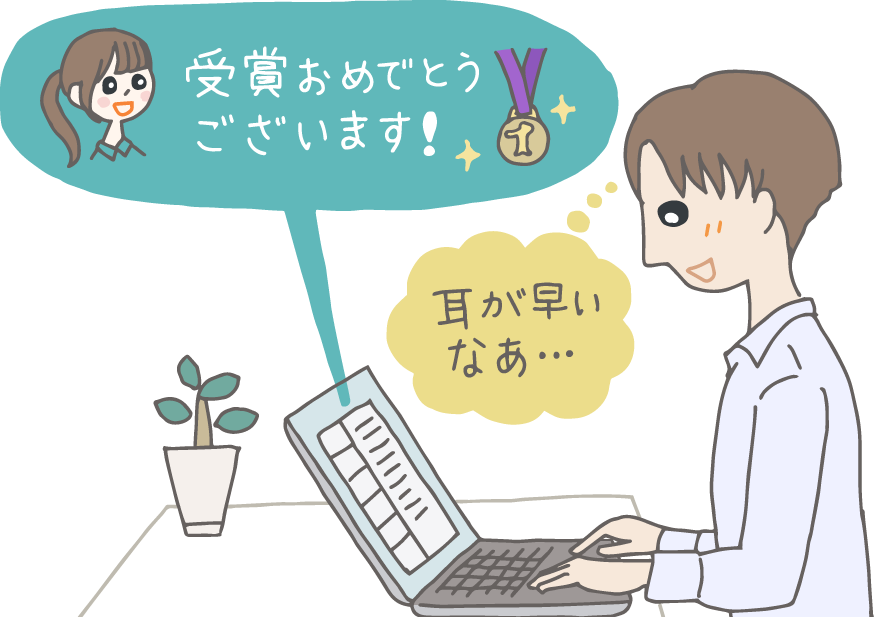 イラスト：自机のPCでメールを受け取る受賞者。「受賞おめでとうございます！」のメッセージを見て送信者の顔を思い浮かべ、「耳が早いなあ…！」と喜んでいる。