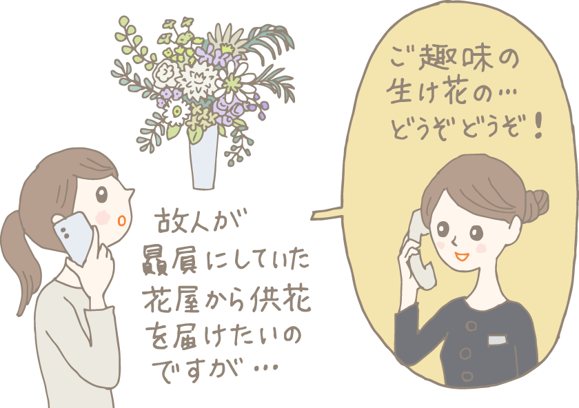 イラスト：電話で「故人が贔屓にしていた花屋から供花を届けたいのですが…」と問い合わせる女性。電話を受けたスタッフは「ご趣味の生け花の…どうぞどうぞ！」と快く受け入れる。