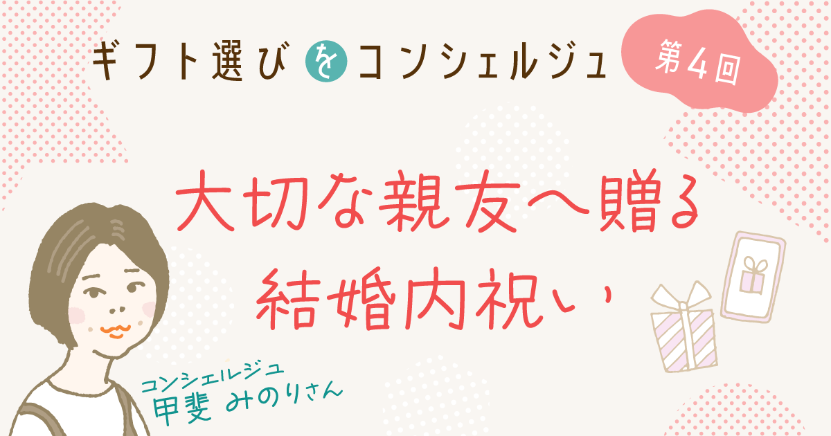 画像バナー:ギフト選びをコンシェルジュ第4回/大切な親友へ贈る結婚内祝い-コンシェルジュ 甲斐みのりさん