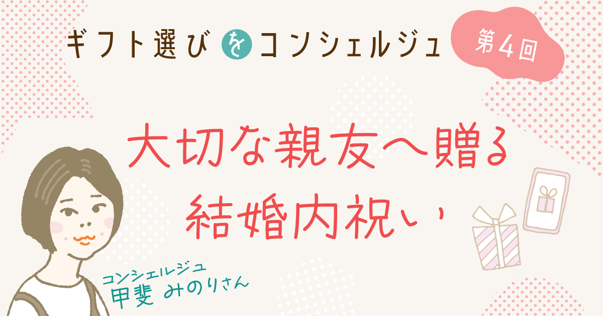 画像バナー：ギフト選びをコンシェルジュ第4回／大切な親友へ贈る結婚内祝い-コンシェルジュ　甲斐みのりさん