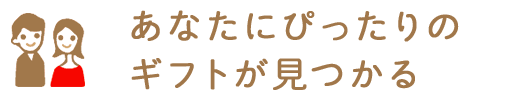 あなたにぴったりのギフトが見つかる