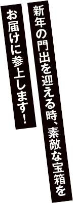 新年の門出を迎える時、素敵な宝箱をお届けに参上