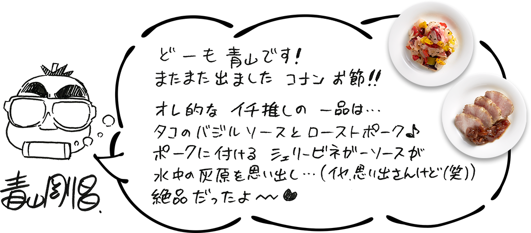 青山剛昌　どーも青山です！またまた出ましたコナンお節！！オレ的なイチ推しの一品は・・・タコのバジルソースとローストポーク♪ポークに付けるシェリービネガーソースが水中の灰原を思い出し・・・（イヤ、思い出さんけど（笑））絶品だったよ〜