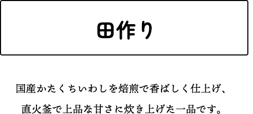 田作り 国産かたくちいわしを焙煎で香ばしく仕上げ、直火釜で上品な甘さに炊き上げた一品です。