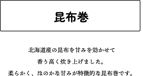 昆布巻 北海道産の昆布を甘みを効かせて香り高く炊き上げました。柔らかく、ほのかな甘みが特徴的な昆布巻です。