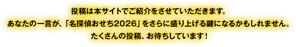 投稿は本サイトでご紹介させていただきます。あなたの一言が、「名探偵おせち２０２６」をさらに盛り上げる鍵になるかもしれません。たくさんの投稿、お待ちしています。