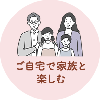 ご自宅で家族と楽しむ