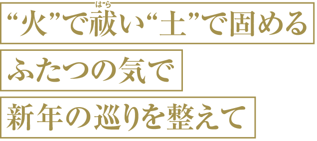 火で祓い土で固めるふたつの気で新年の巡りを整えて