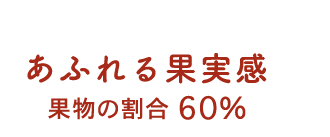 あふれる果実感 果物の割合60%