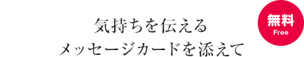 気持ちを伝えるメッセージカードを添えて