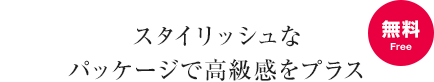スタイリッシュなパッケージで高級感をプラス