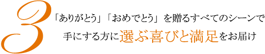 「ありがとう」「おめでとう」を贈るすべてのシーンで手にする方に選ぶ喜びと満足をお届け