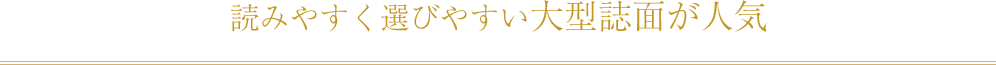 読みやすく選びやすい大型誌面が人気