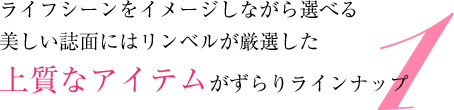 1.ライフシーンをイメージしながら選べる美しい誌面にはリンベルが厳選した上質なアイテムがずらりラインナップ