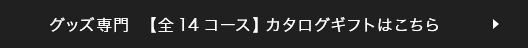 グッズ専門 【全14コース】カタログギフトはこちら