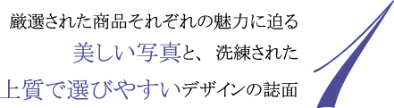 1.厳選した商品それぞれの魅力に迫る美しい写真と、洗練された上質で選びやすいデザインの誌面