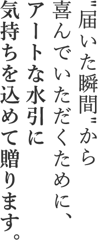 ”届いた瞬間”から喜んでいただくために、アートな水引に気持ちを込めて贈ります。
