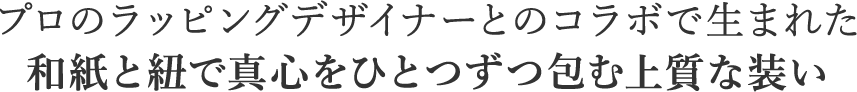 プロのラッピングデザイナーとのコラボで生まれた和紙と紐で真心をひとつずつ包む上質な装い