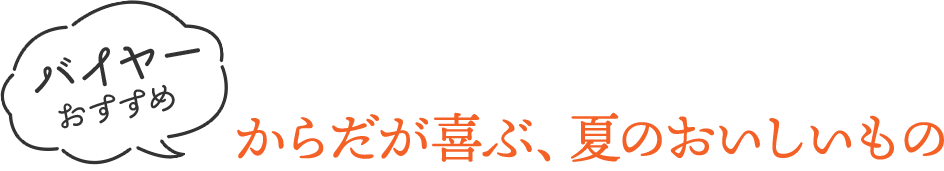 バイヤーおすすめ からだが喜ぶ、夏のおいしいもの