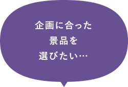 企画に合った景品を選びたい…