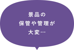 景品の保管や管理が大変…