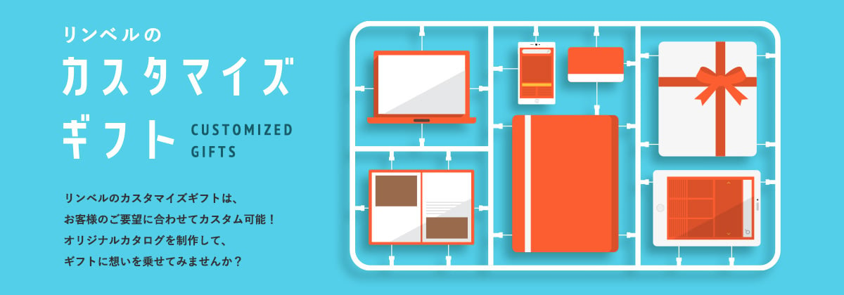 リンベルのカスタマイズギフト／リンベルのカスタマイズギフトは、お客様のご要望に合わせてカスタム可能！オリジナルカタログを制作して、ギフトに想いを乗せてみませんか？