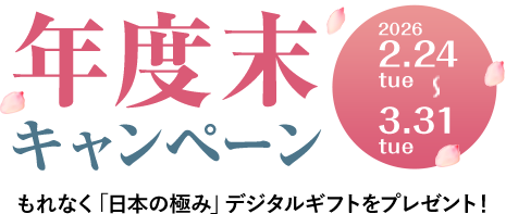年度末キャンペーン 2026 2.24tue-3.31tue もれなく「日本の極み」デジタルギフトをプレゼント！