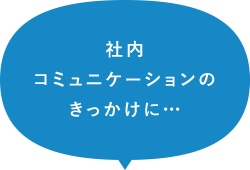 社内コミュニケーションのきっかけに…